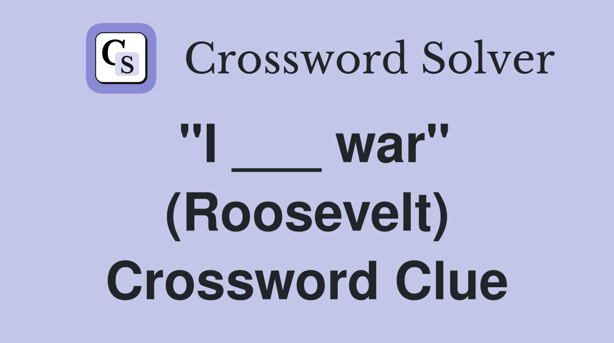 "I ___ war" (Roosevelt) Crossword Clue