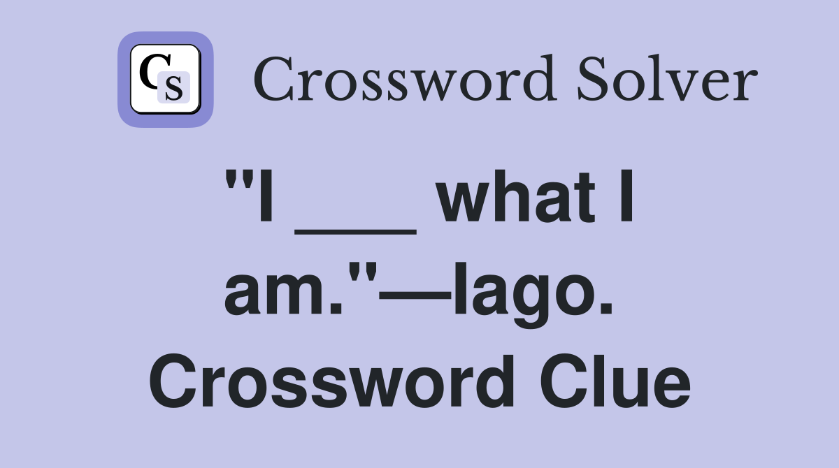 "I ___ what I am."—Iago. Crossword Clue