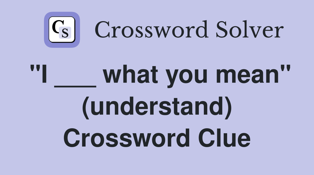 "I ___ what you mean" (understand) Crossword Clue