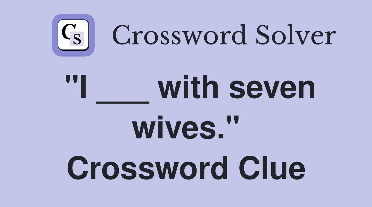 "I ___ with seven wives." Crossword Clue