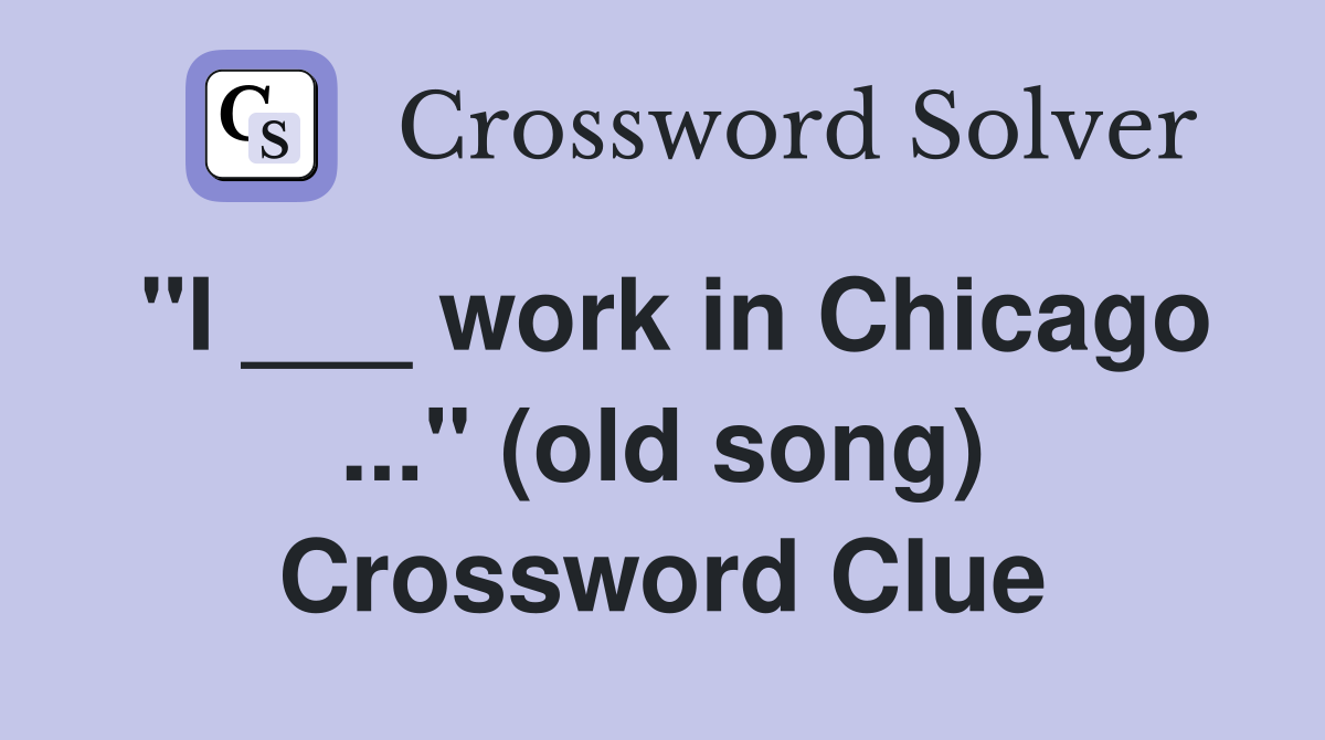 "I ___ work in Chicago ..." (old song) Crossword Clue