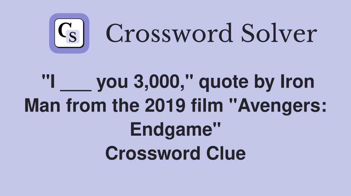 "I ___ you 3,000," quote by Iron Man from the 2019 film "Avengers: Endgame" Crossword Clue