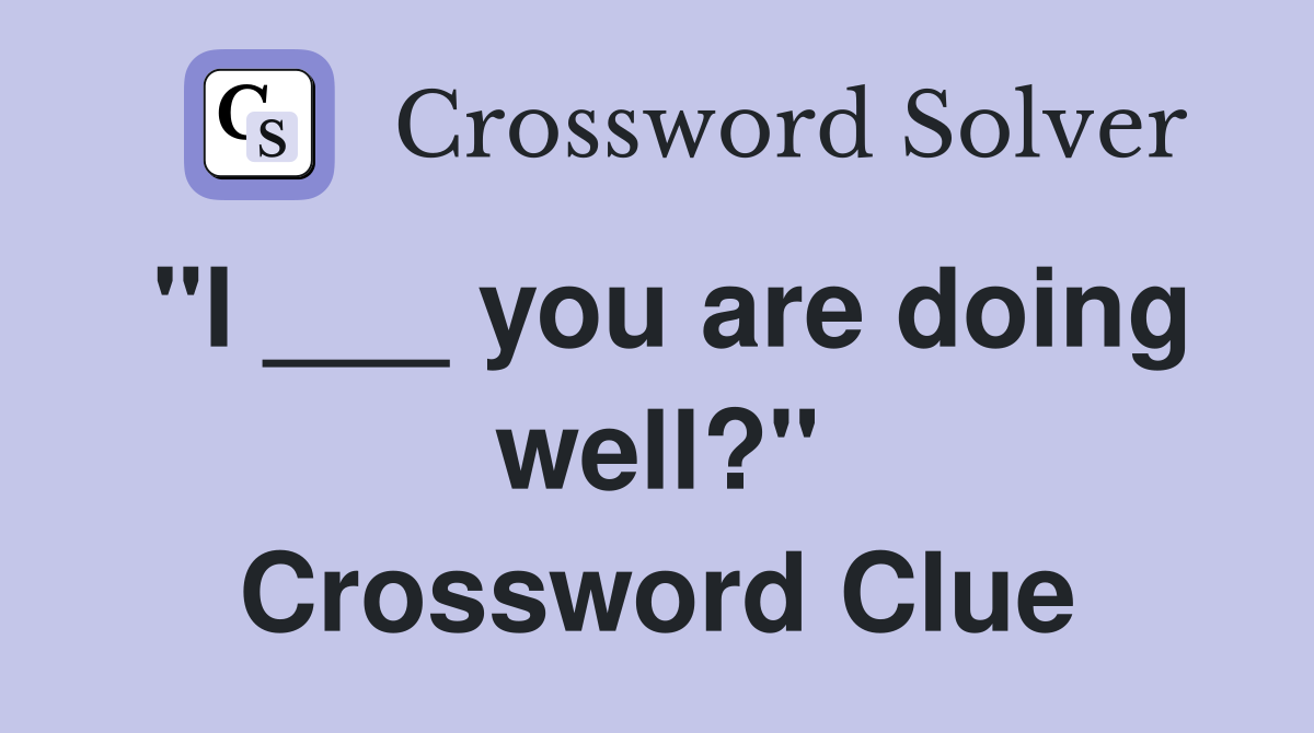 "I ___ you are doing well?" Crossword Clue