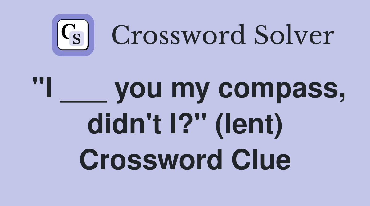 "I ___ you my compass, didn't I?" (lent) Crossword Clue