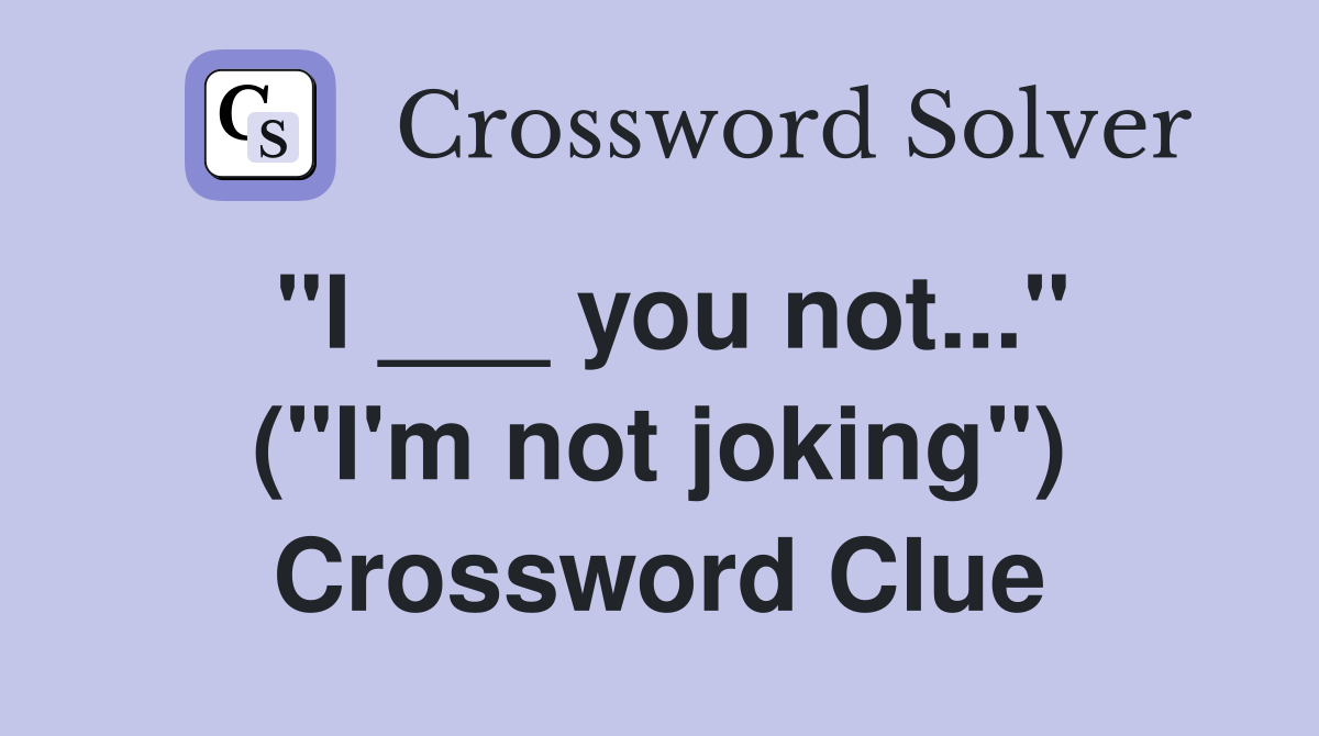 "I ___ you not..." ("I'm not joking") Crossword Clue