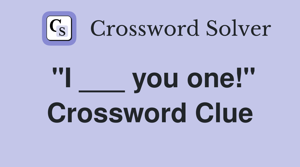 "I ___ you one!" Crossword Clue