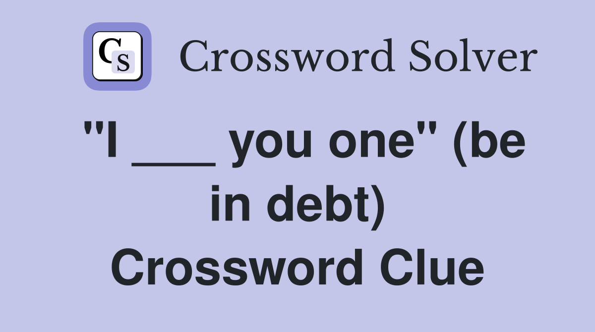 "I ___ you one" (be in debt) Crossword Clue