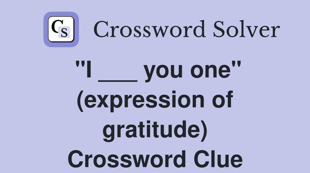 "I ___ you one" (expression of gratitude) Crossword Clue