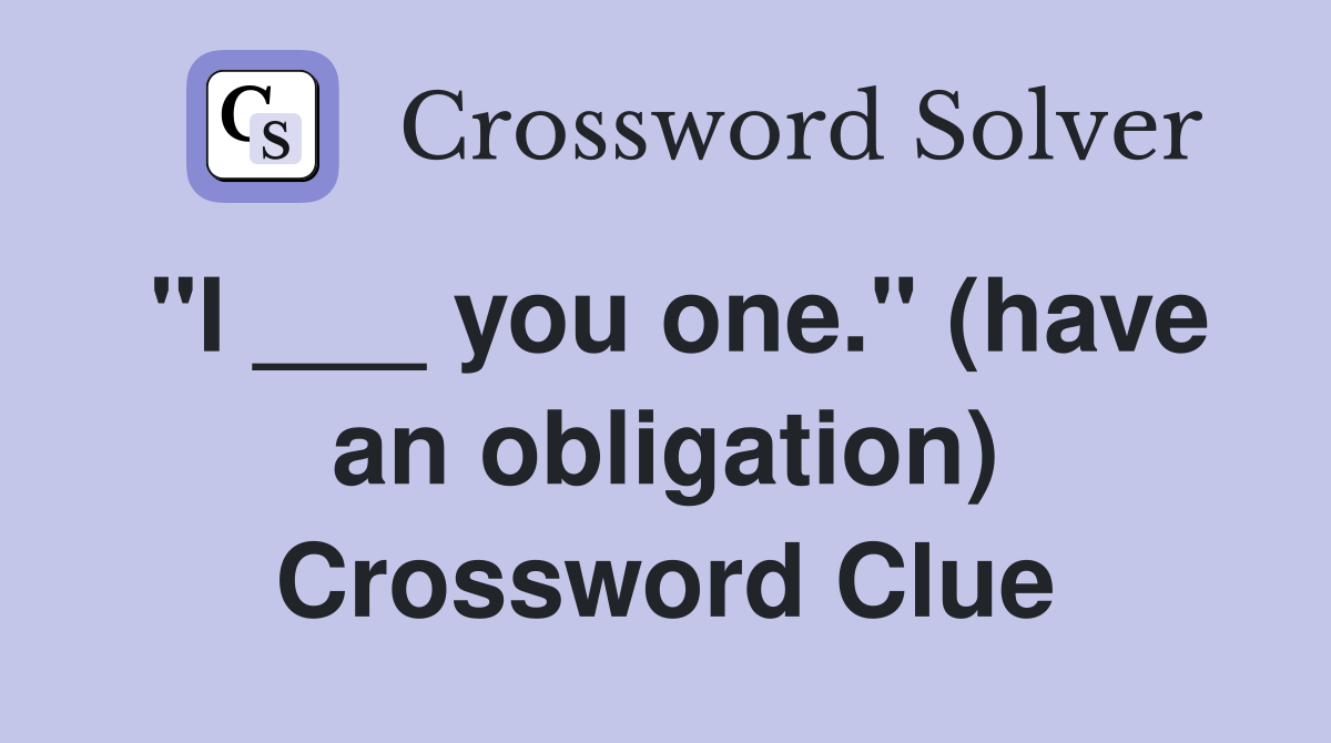 "I ___ you one." (have an obligation) Crossword Clue