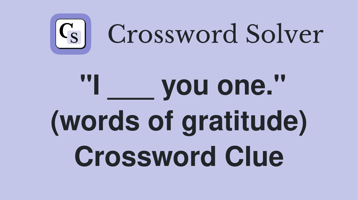 "I ___ you one." (words of gratitude) Crossword Clue