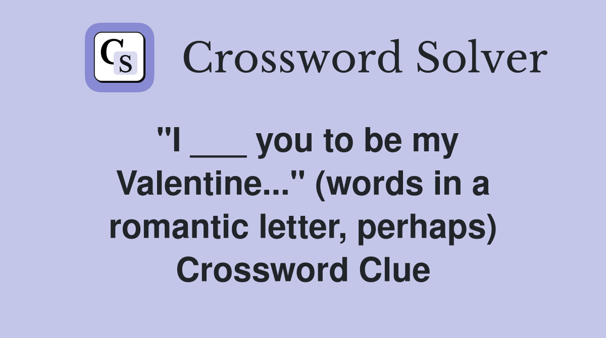 "I ___ you to be my Valentine..." (words in a romantic letter, perhaps) Crossword Clue