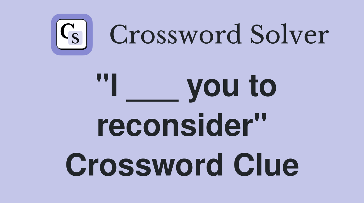 "I ___ you to reconsider" Crossword Clue