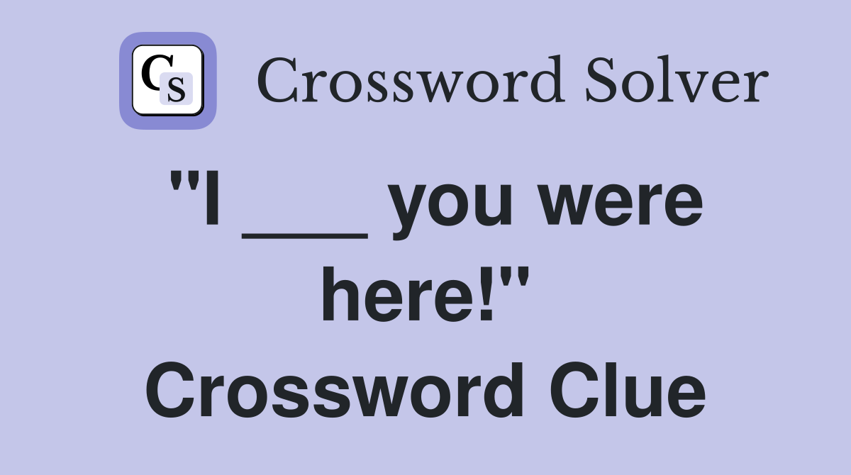 "I ___ you were here!" Crossword Clue