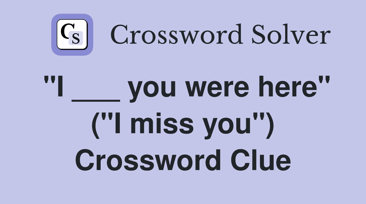 "I ___ you were here" ("I miss you") Crossword Clue