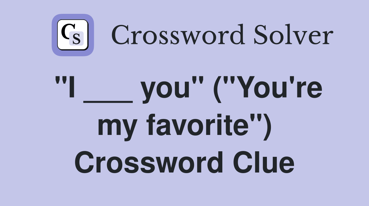 "I ___ you" ("You're my favorite") Crossword Clue