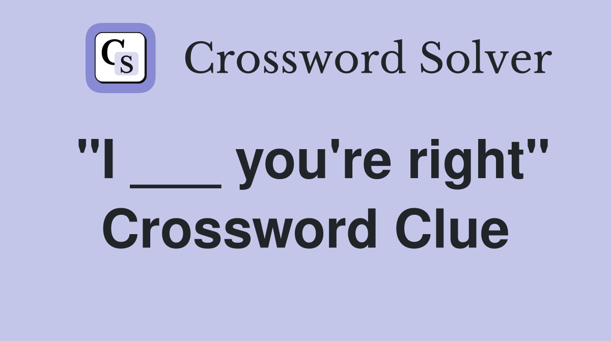"I ___ you're right" Crossword Clue