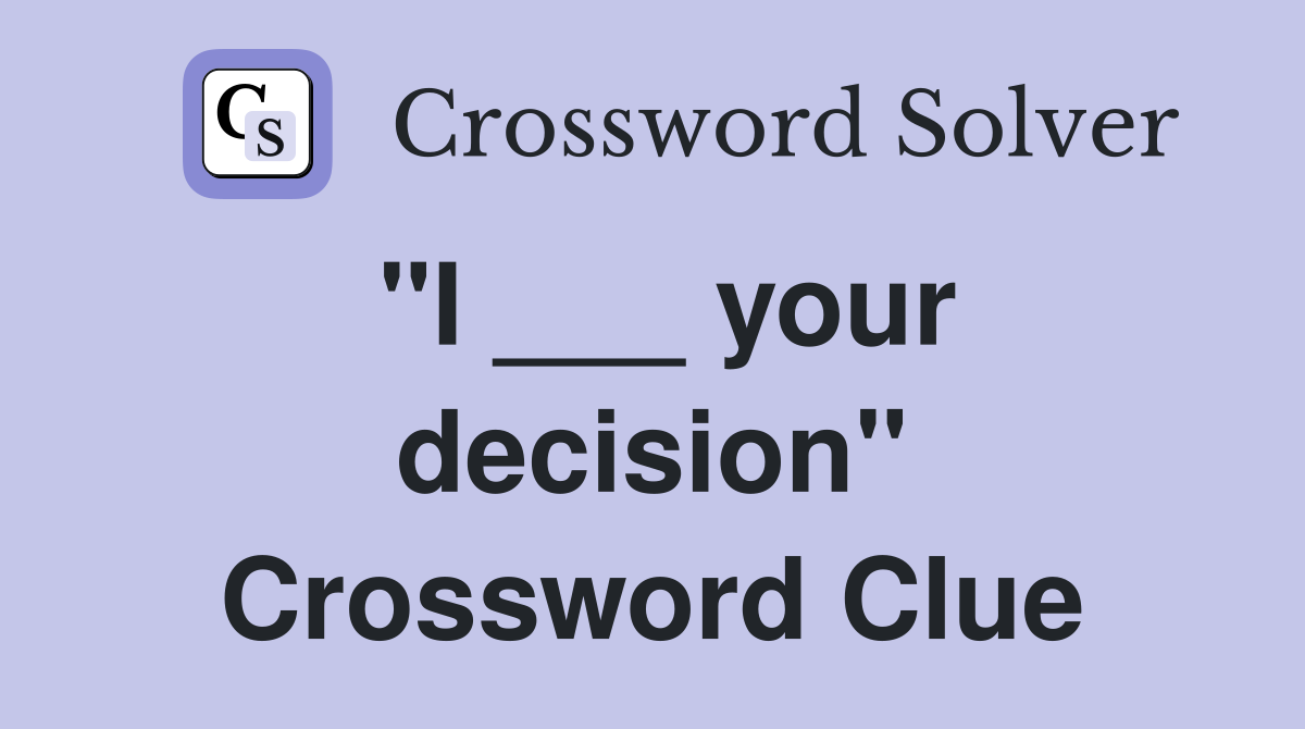 "I ___ your decision" Crossword Clue