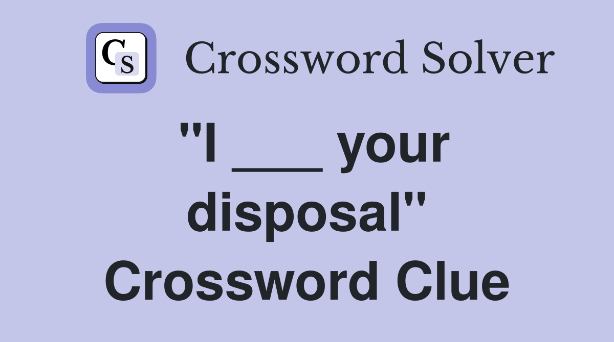 "I ___ your disposal" Crossword Clue