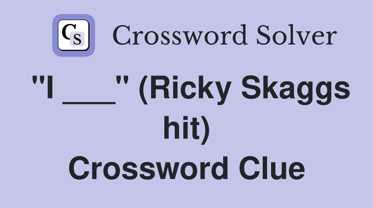 "I ___" (Ricky Skaggs hit) Crossword Clue