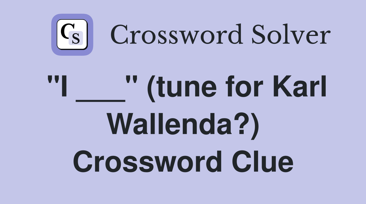 "I ___" (tune for Karl Wallenda?) Crossword Clue