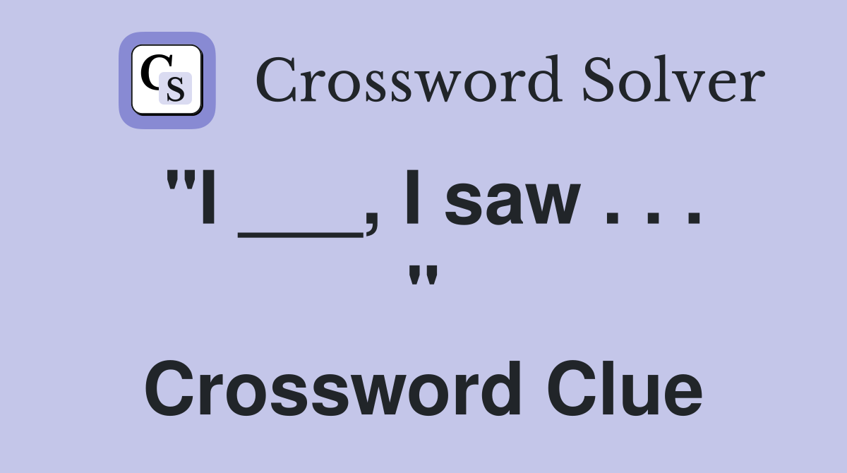 "I ___, I saw . . . " Crossword Clue