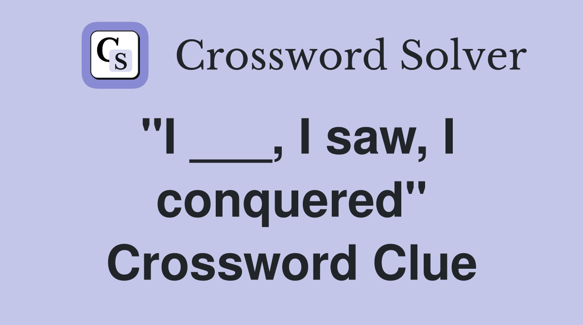 "I ___, I saw, I conquered" Crossword Clue