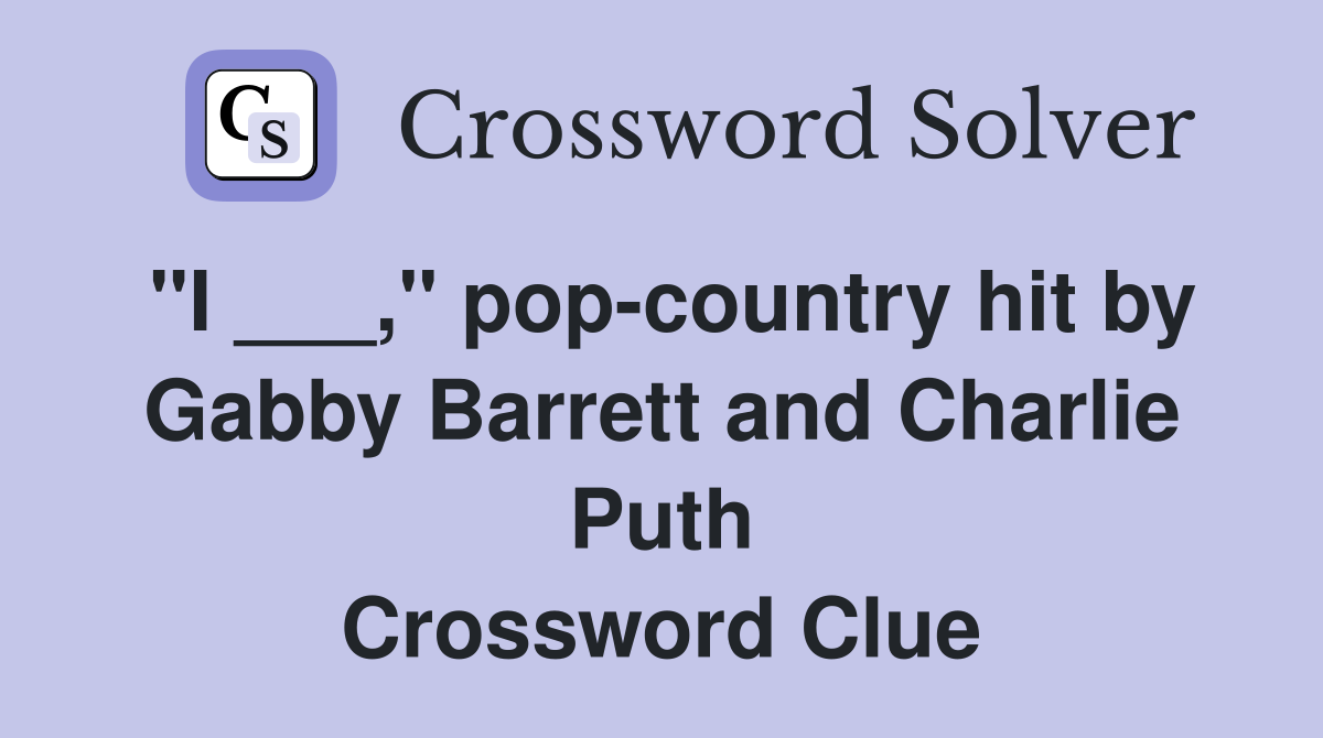 "I ___," pop-country hit by Gabby Barrett and Charlie Puth Crossword Clue