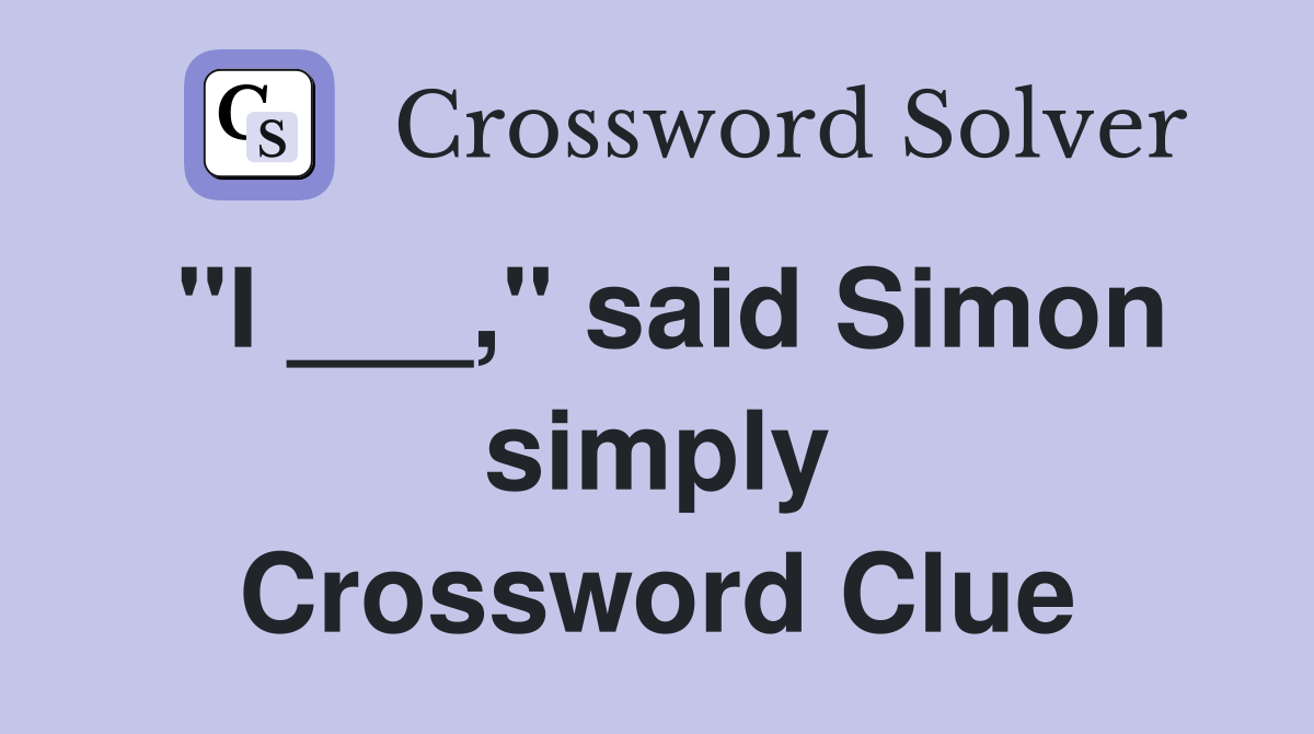 "I ___," said Simon simply Crossword Clue