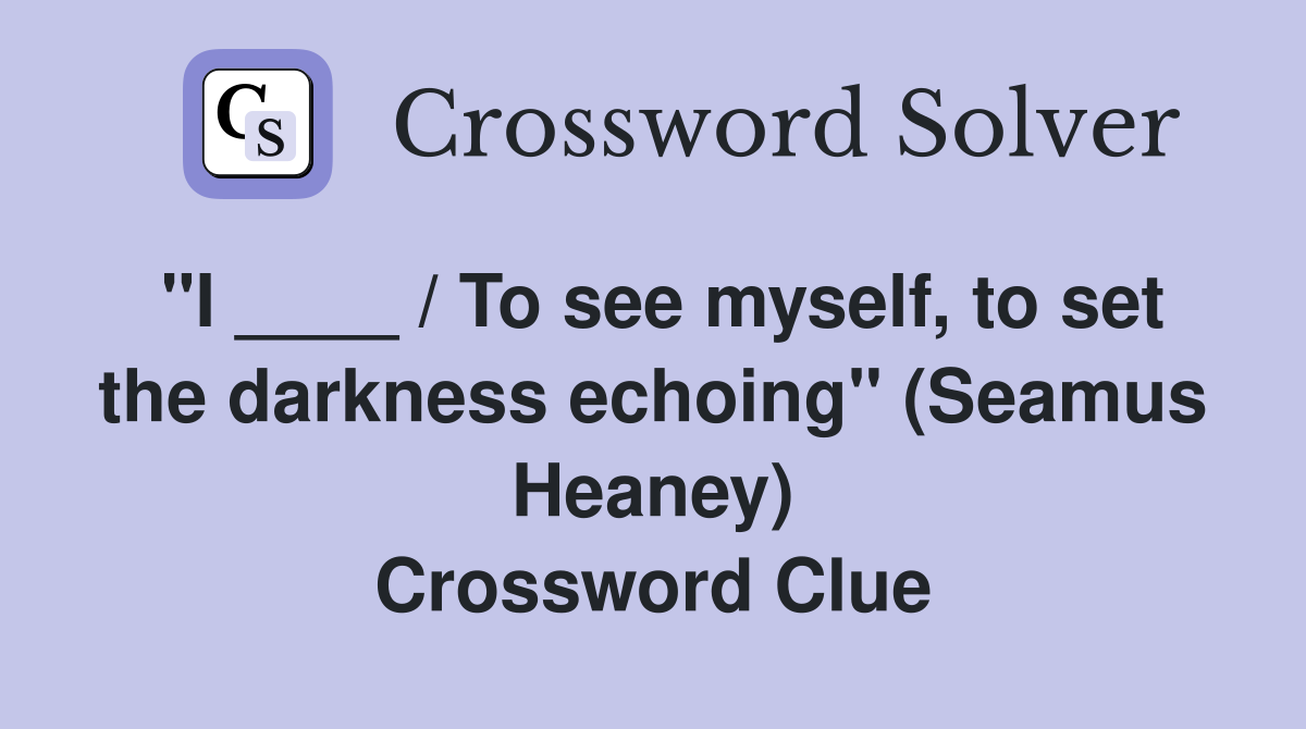 "I ____ / To see myself, to set the darkness echoing" (Seamus Heaney) Crossword Clue