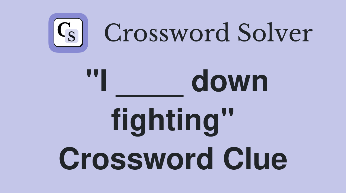 "I ____ down fighting" Crossword Clue