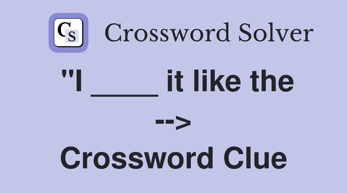"I ____ it like the --> Crossword Clue