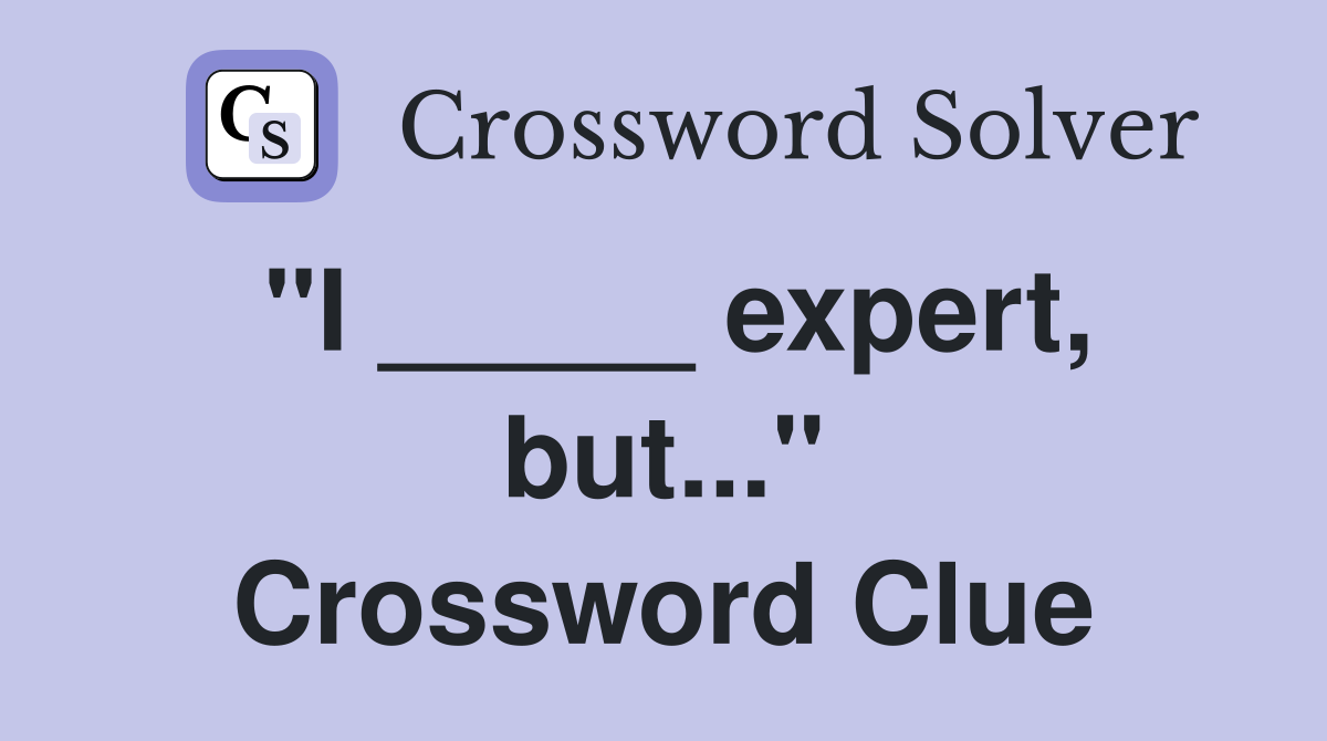 "I _____ expert, but..." Crossword Clue