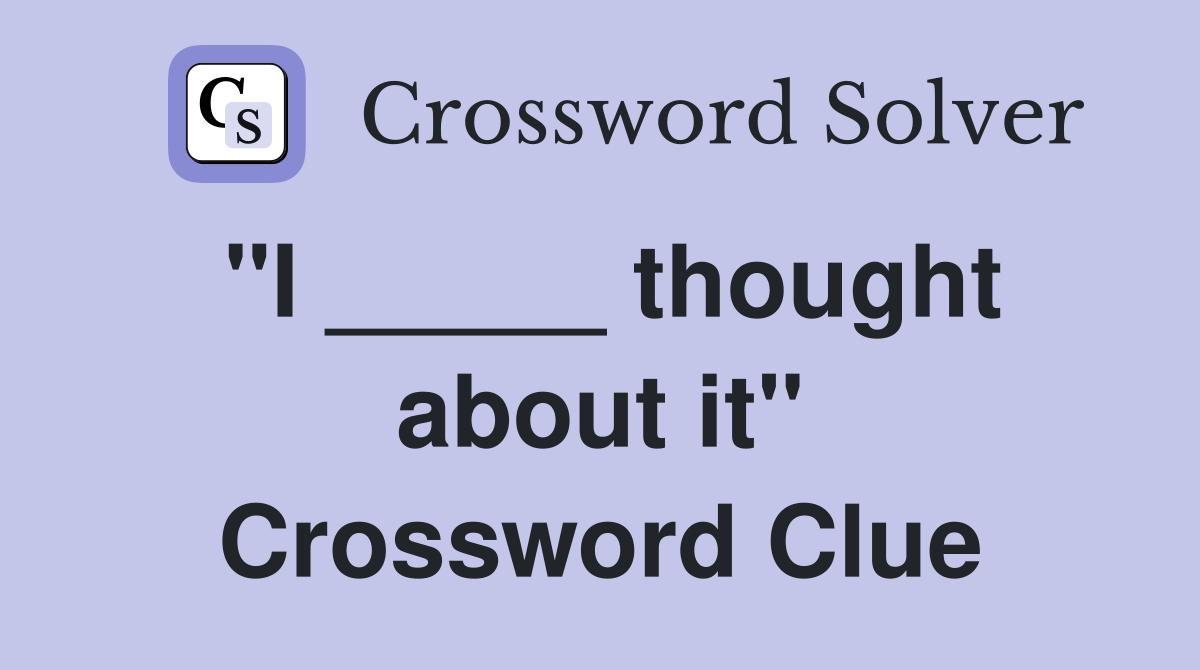 "I _____ thought about it" Crossword Clue