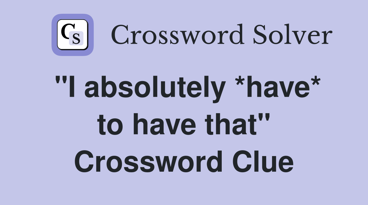 "I absolutely *have* to have that" Crossword Clue