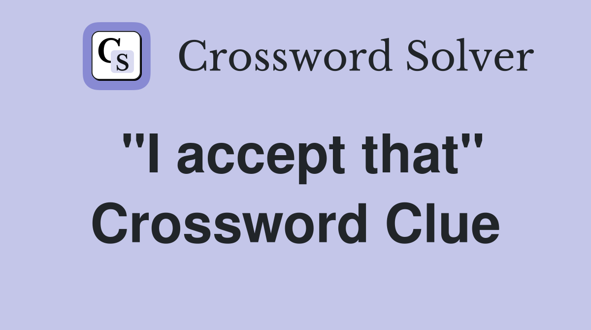 "I accept that" Crossword Clue