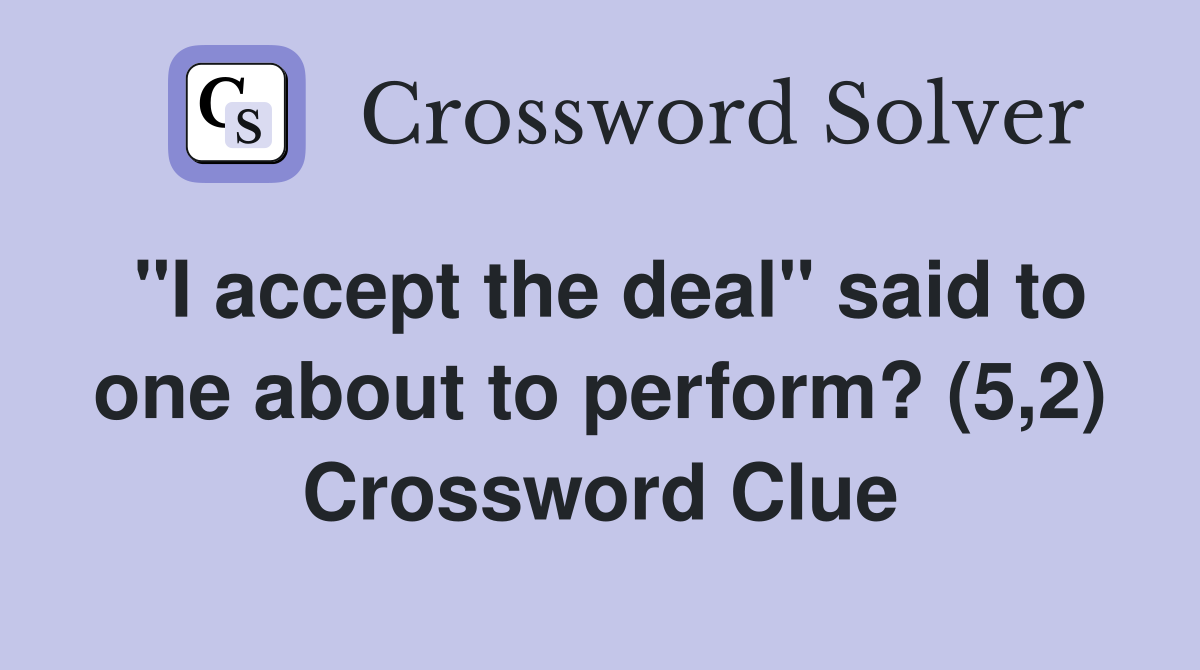 "I accept the deal" said to one about to perform? (5,2) Crossword Clue