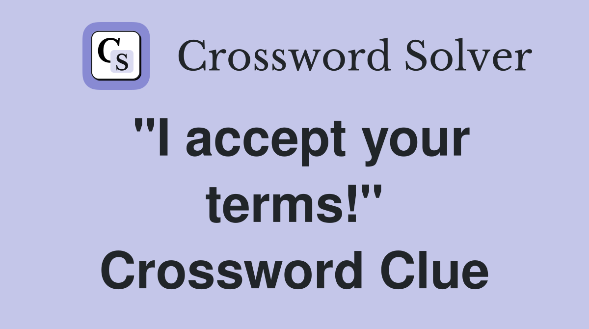 "I accept your terms!" Crossword Clue
