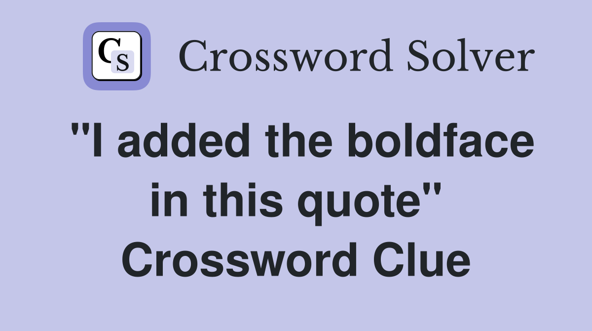 "I added the boldface in this quote" Crossword Clue