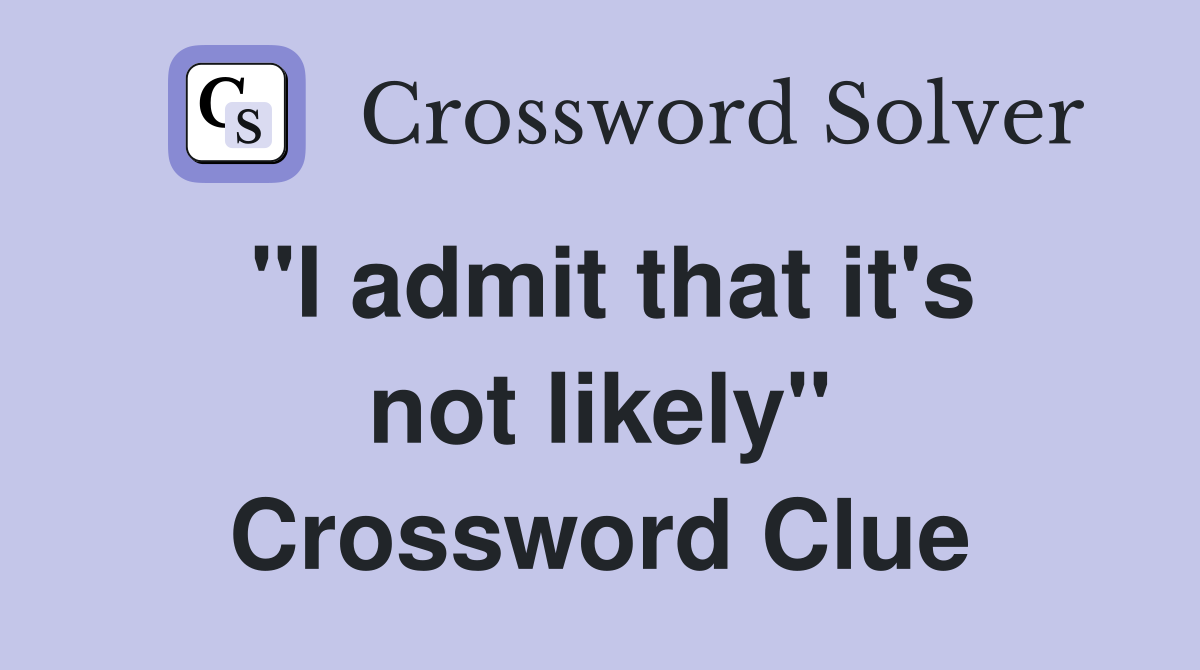"I admit that it's not likely" Crossword Clue