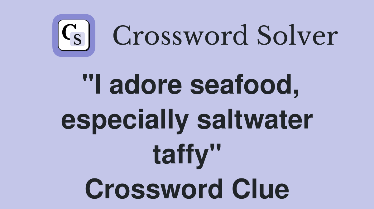 "I adore seafood, especially saltwater taffy" Crossword Clue