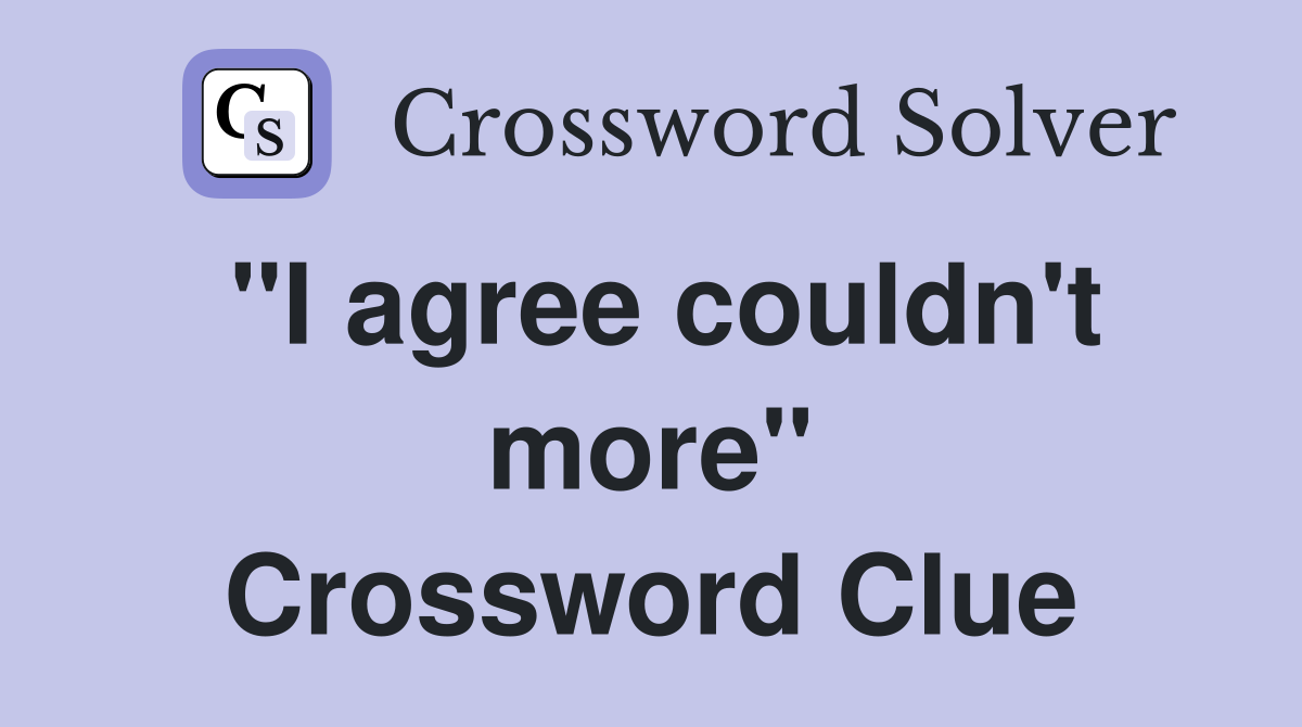 "I agree couldn't more" Crossword Clue