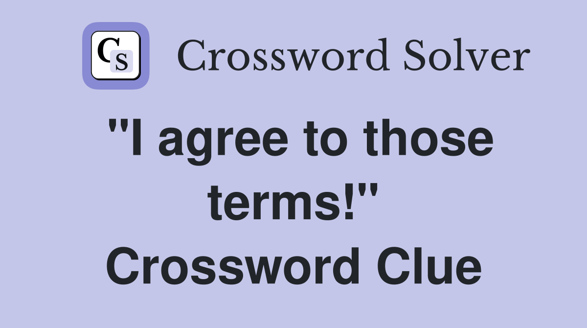"I agree to those terms!" Crossword Clue
