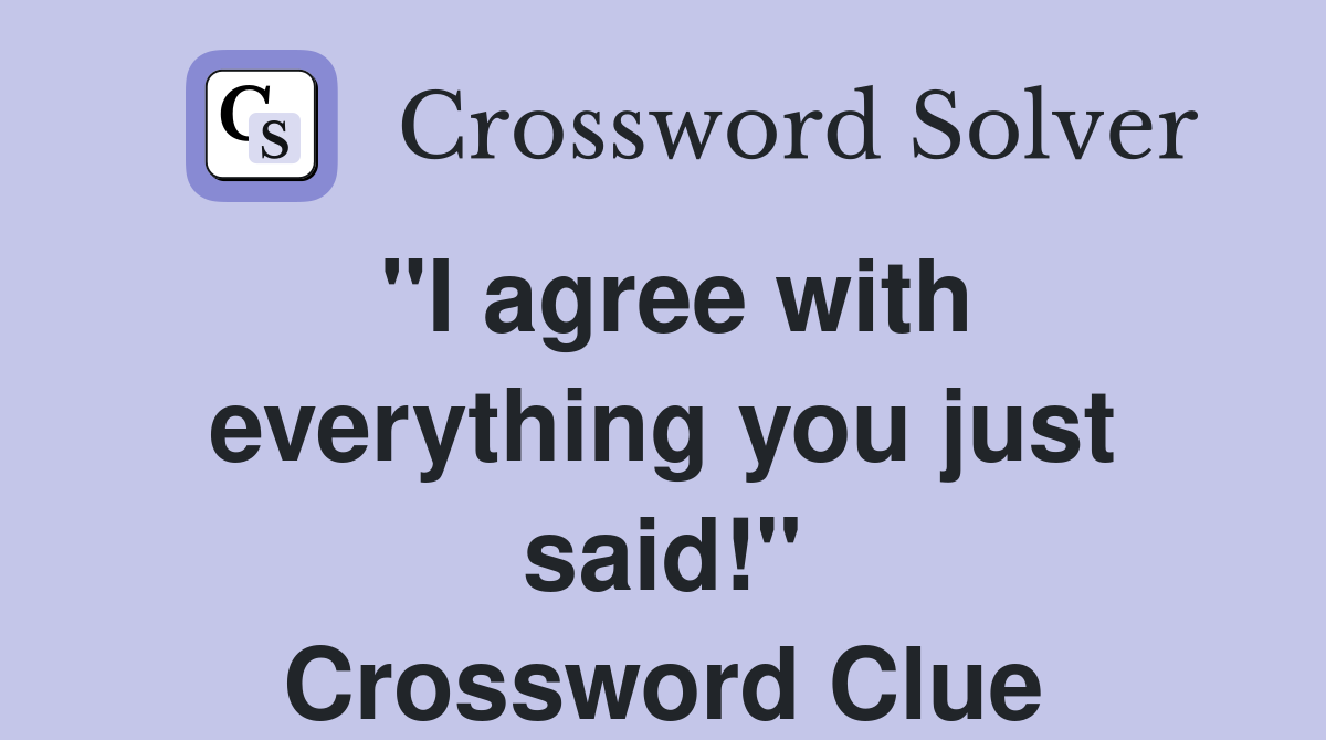 "I agree with everything you just said!" Crossword Clue