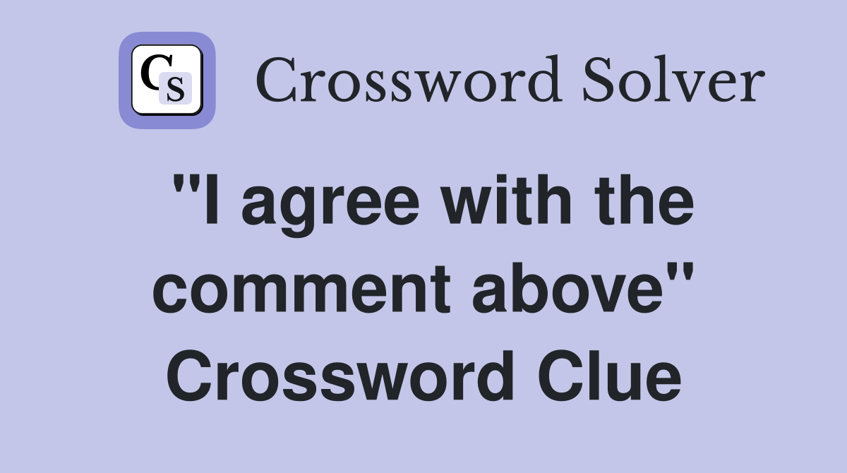 "I agree with the comment above" Crossword Clue