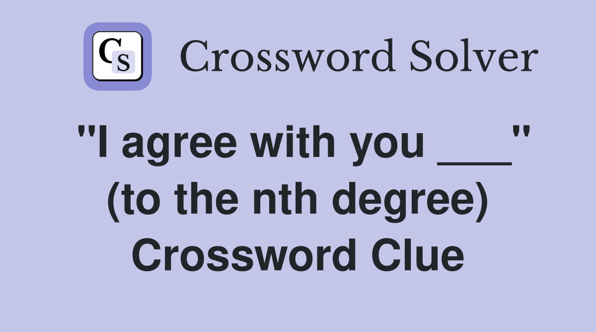 "I agree with you ___" (to the nth degree) Crossword Clue