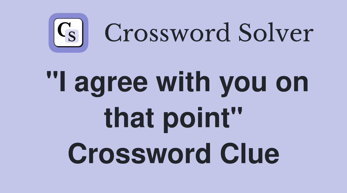 "I agree with you on that point" Crossword Clue