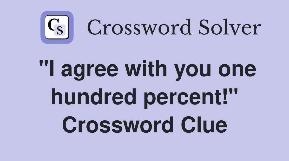 "I agree with you one hundred percent!" Crossword Clue