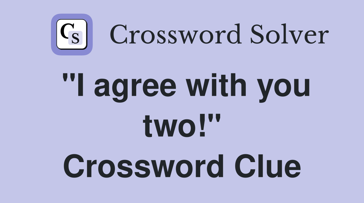 "I agree with you two!" Crossword Clue