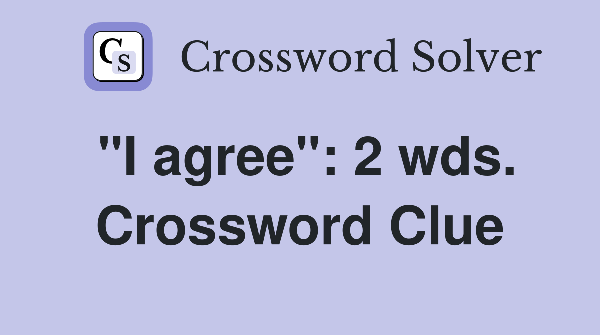 "I agree": 2 wds. Crossword Clue