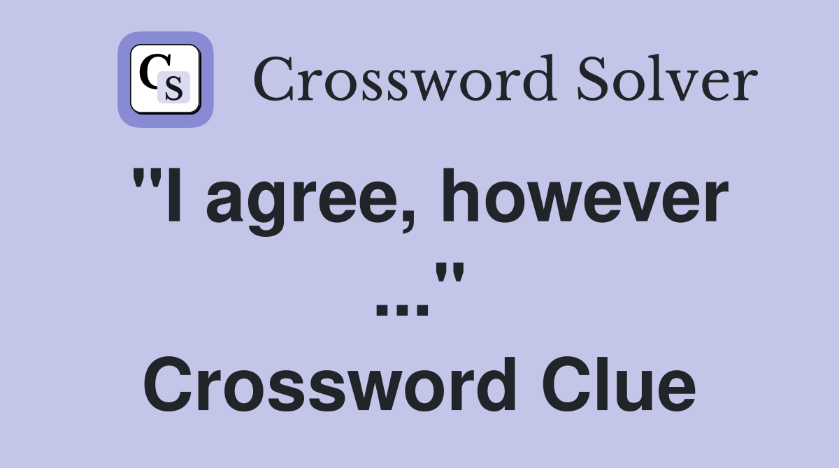 "I agree, however ..." Crossword Clue
